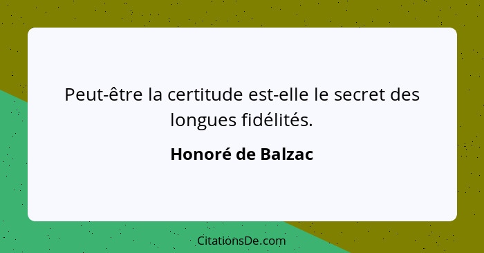 Peut-être la certitude est-elle le secret des longues fidélités.... - Honoré de Balzac