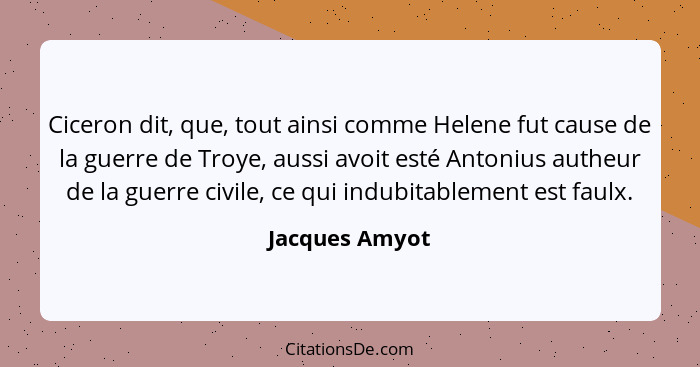 Ciceron dit, que, tout ainsi comme Helene fut cause de la guerre de Troye, aussi avoit esté Antonius autheur de la guerre civile, ce q... - Jacques Amyot