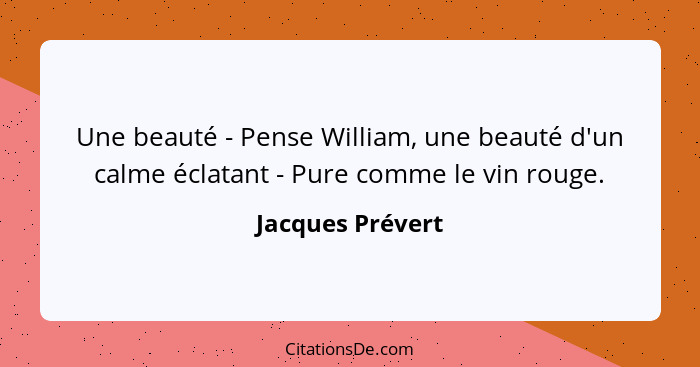Une beauté - Pense William, une beauté d'un calme éclatant - Pure comme le vin rouge.... - Jacques Prévert