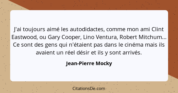 J'ai toujours aimé les autodidactes, comme mon ami Clint Eastwood, ou Gary Cooper, Lino Ventura, Robert Mitchum... Ce sont des gen... - Jean-Pierre Mocky