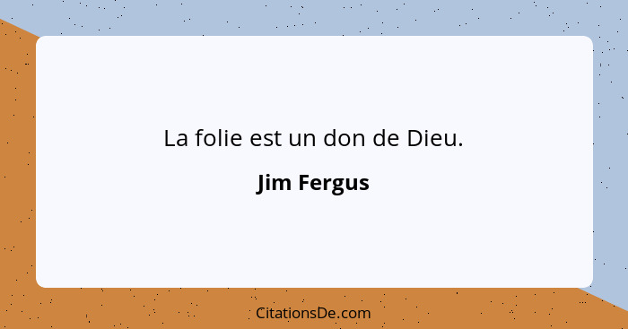 La folie est un don de Dieu.... - Jim Fergus