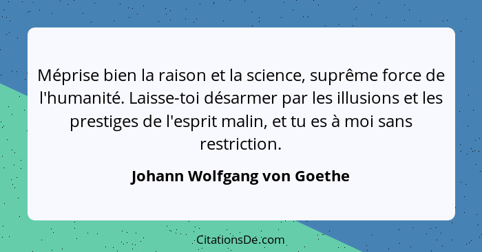 Méprise bien la raison et la science, suprême force de l'humanité. Laisse-toi désarmer par les illusions et les prestiges... - Johann Wolfgang von Goethe