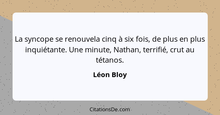 La syncope se renouvela cinq à six fois, de plus en plus inquiétante. Une minute, Nathan, terrifié, crut au tétanos.... - Léon Bloy