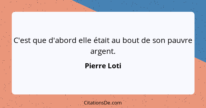 C'est que d'abord elle était au bout de son pauvre argent.... - Pierre Loti