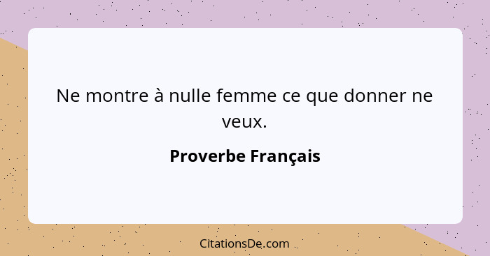 Ne montre à nulle femme ce que donner ne veux.... - Proverbe Français