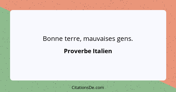 Bonne terre, mauvaises gens.... - Proverbe Italien