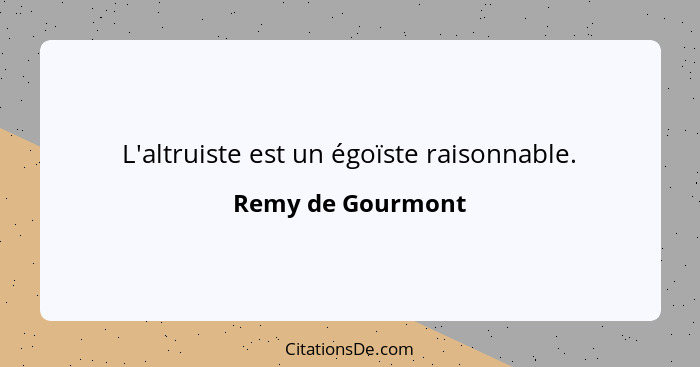 L'altruiste est un égoïste raisonnable.... - Remy de Gourmont