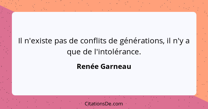 Il n'existe pas de conflits de générations, il n'y a que de l'intolérance.... - Renée Garneau