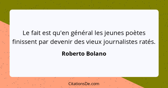 Le fait est qu'en général les jeunes poètes finissent par devenir des vieux journalistes ratés.... - Roberto Bolano