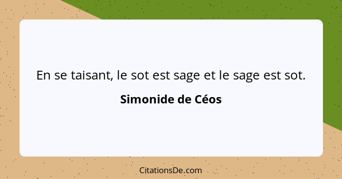 En se taisant, le sot est sage et le sage est sot.... - Simonide de Céos