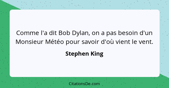 Comme l'a dit Bob Dylan, on a pas besoin d'un Monsieur Météo pour savoir d'où vient le vent.... - Stephen King