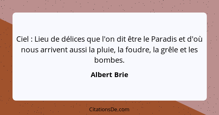 Ciel : Lieu de délices que l'on dit être le Paradis et d'où nous arrivent aussi la pluie, la foudre, la grêle et les bombes.... - Albert Brie