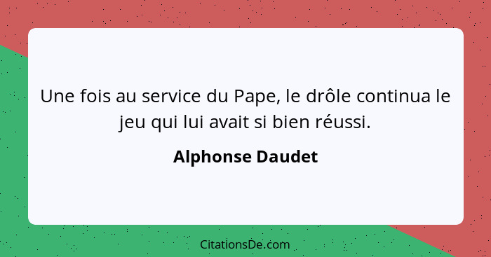 Une fois au service du Pape, le drôle continua le jeu qui lui avait si bien réussi.... - Alphonse Daudet