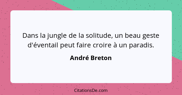 Dans la jungle de la solitude, un beau geste d'éventail peut faire croire à un paradis.... - André Breton