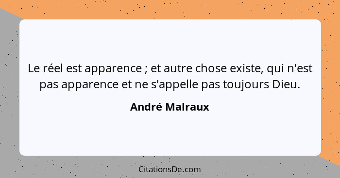 Le réel est apparence ; et autre chose existe, qui n'est pas apparence et ne s'appelle pas toujours Dieu.... - André Malraux