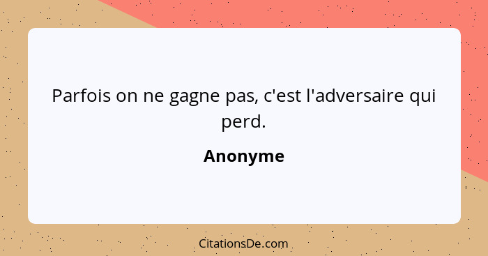 Parfois on ne gagne pas, c'est l'adversaire qui perd.... - Anonyme