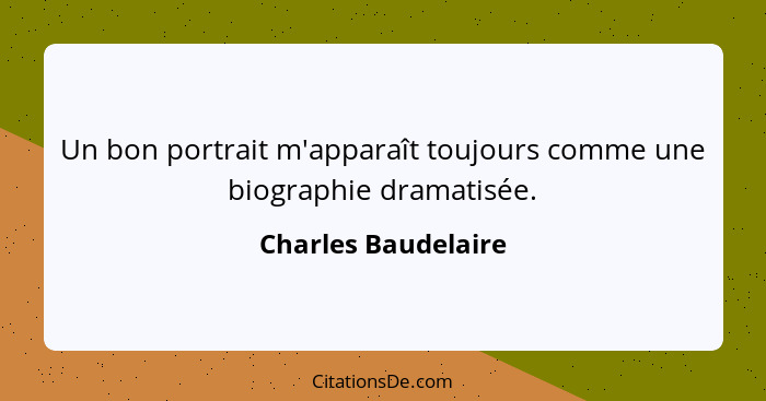 Un bon portrait m'apparaît toujours comme une biographie dramatisée.... - Charles Baudelaire