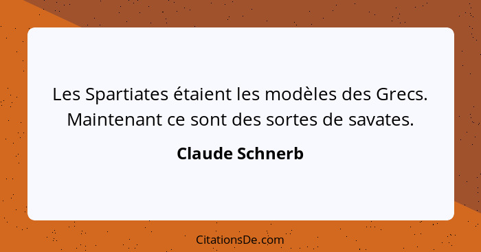 Les Spartiates étaient les modèles des Grecs. Maintenant ce sont des sortes de savates.... - Claude Schnerb