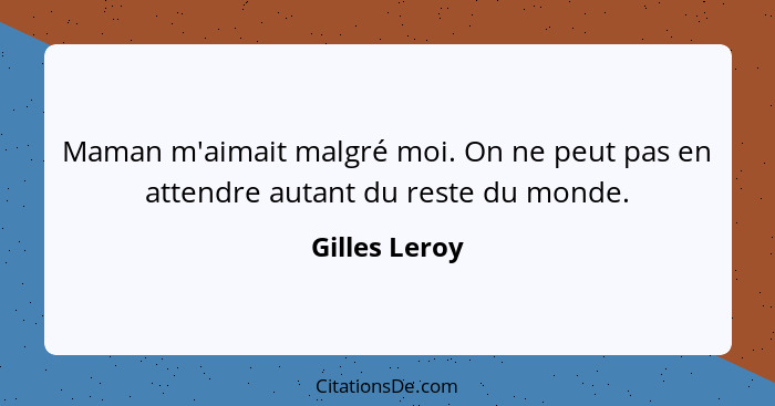 Maman m'aimait malgré moi. On ne peut pas en attendre autant du reste du monde.... - Gilles Leroy