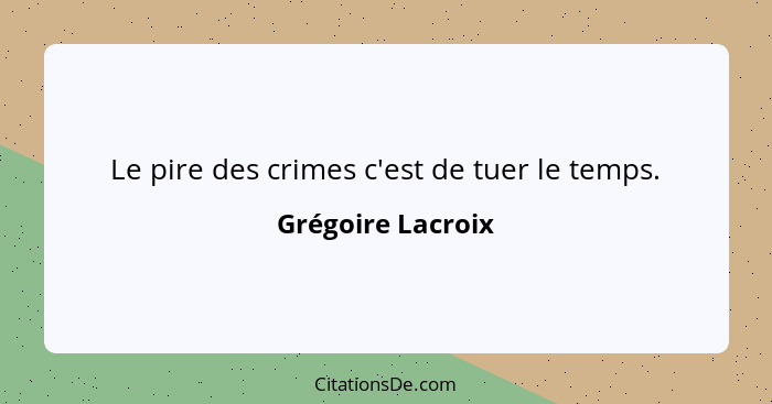 Le pire des crimes c'est de tuer le temps.... - Grégoire Lacroix