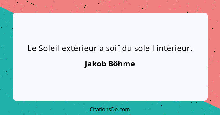 Le Soleil extérieur a soif du soleil intérieur.... - Jakob Böhme