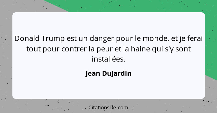 Donald Trump est un danger pour le monde, et je ferai tout pour contrer la peur et la haine qui s'y sont installées.... - Jean Dujardin