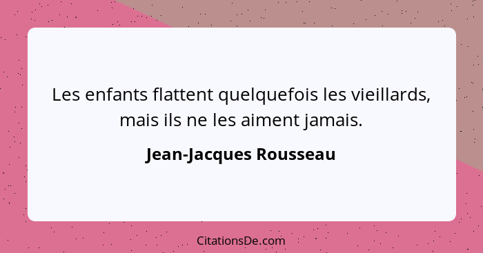 Les enfants flattent quelquefois les vieillards, mais ils ne les aiment jamais.... - Jean-Jacques Rousseau