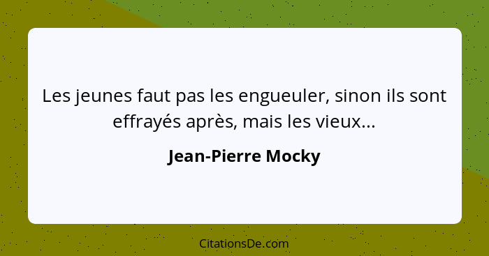 Les jeunes faut pas les engueuler, sinon ils sont effrayés après, mais les vieux...... - Jean-Pierre Mocky