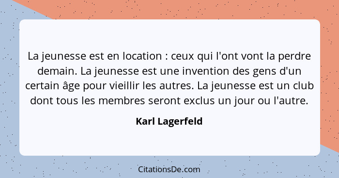 La jeunesse est en location : ceux qui l'ont vont la perdre demain. La jeunesse est une invention des gens d'un certain âge pour... - Karl Lagerfeld