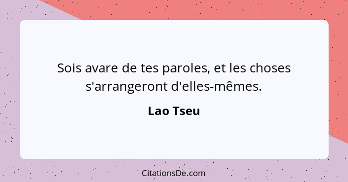 Sois avare de tes paroles, et les choses s'arrangeront d'elles-mêmes.... - Lao Tseu