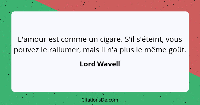 L'amour est comme un cigare. S'il s'éteint, vous pouvez le rallumer, mais il n'a plus le même goût.... - Lord Wavell