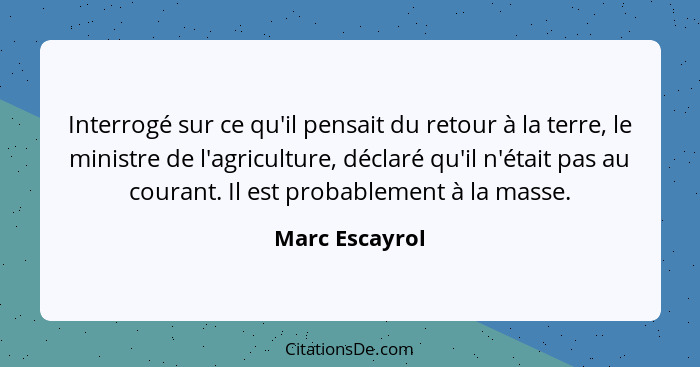 Interrogé sur ce qu'il pensait du retour à la terre, le ministre de l'agriculture, déclaré qu'il n'était pas au courant. Il est probab... - Marc Escayrol