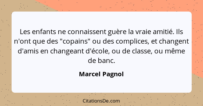 Les enfants ne connaissent guère la vraie amitié. Ils n'ont que des "copains" ou des complices, et changent d'amis en changeant d'écol... - Marcel Pagnol