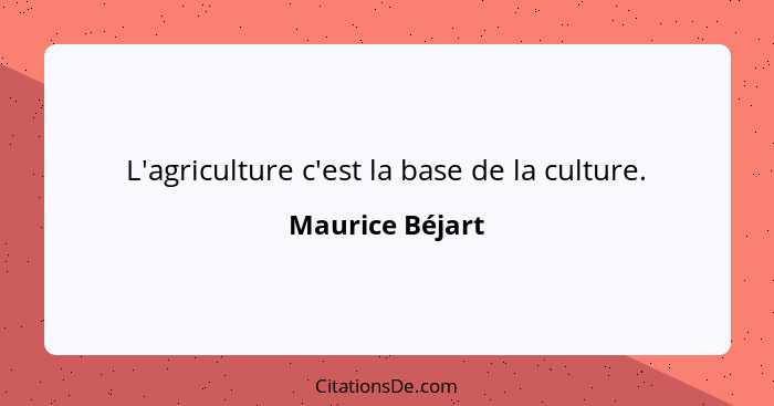 L'agriculture c'est la base de la culture.... - Maurice Béjart