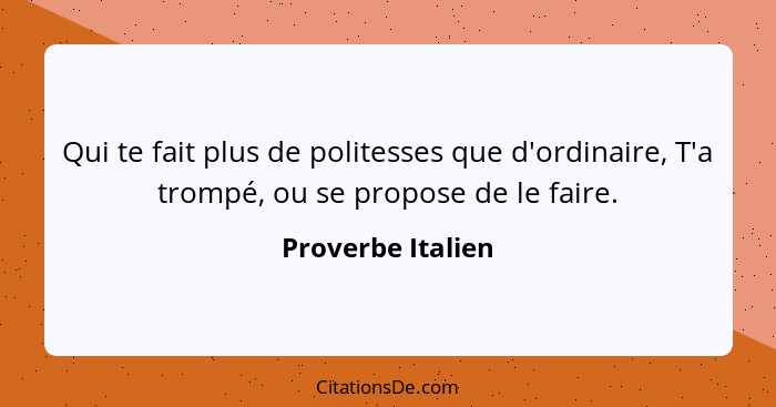 Qui te fait plus de politesses que d'ordinaire, T'a trompé, ou se propose de le faire.... - Proverbe Italien