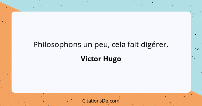 Philosophons un peu, cela fait digérer.... - Victor Hugo