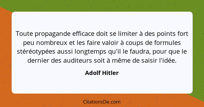 Toute propagande efficace doit se limiter à des points fort peu nombreux et les faire valoir à coups de formules stéréotypées aussi lon... - Adolf Hitler