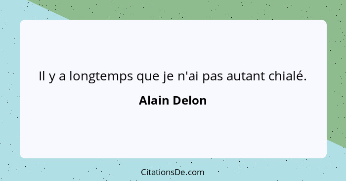 Il y a longtemps que je n'ai pas autant chialé.... - Alain Delon