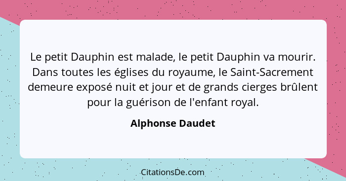 Le petit Dauphin est malade, le petit Dauphin va mourir. Dans toutes les églises du royaume, le Saint-Sacrement demeure exposé nuit... - Alphonse Daudet