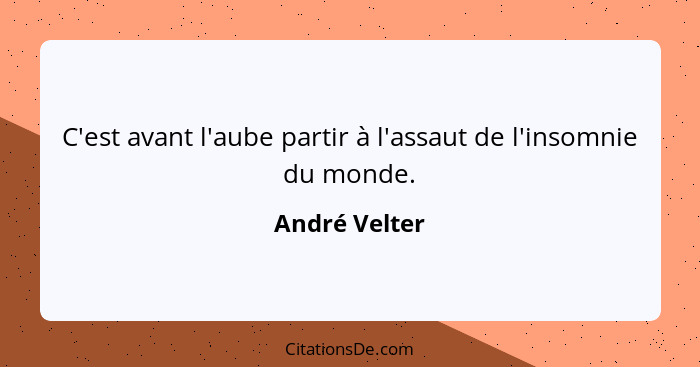 C'est avant l'aube partir à l'assaut de l'insomnie du monde.... - André Velter