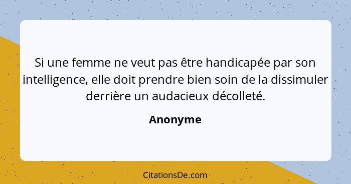 Si une femme ne veut pas être handicapée par son intelligence, elle doit prendre bien soin de la dissimuler derrière un audacieux décolleté.... - Anonyme