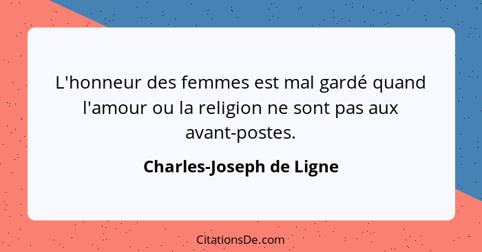 L'honneur des femmes est mal gardé quand l'amour ou la religion ne sont pas aux avant-postes.... - Charles-Joseph de Ligne