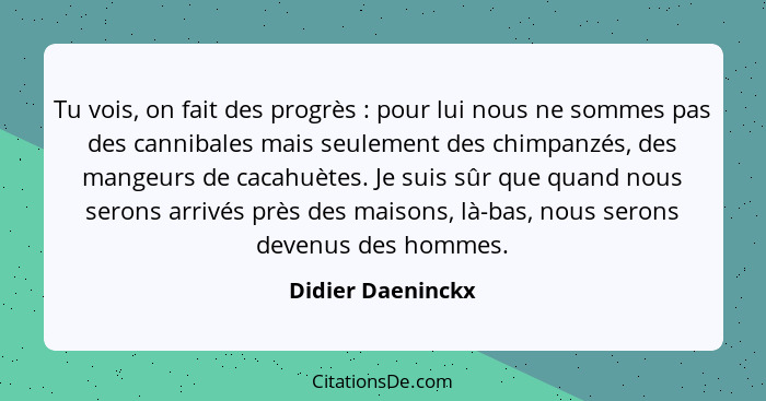 Tu vois, on fait des progrès : pour lui nous ne sommes pas des cannibales mais seulement des chimpanzés, des mangeurs de cacah... - Didier Daeninckx