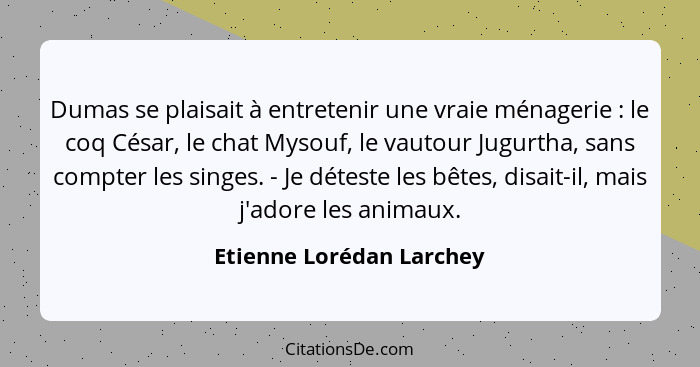 Dumas se plaisait à entretenir une vraie ménagerie : le coq César, le chat Mysouf, le vautour Jugurtha, sans compter le... - Etienne Lorédan Larchey