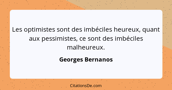 Les optimistes sont des imbéciles heureux, quant aux pessimistes, ce sont des imbéciles malheureux.... - Georges Bernanos