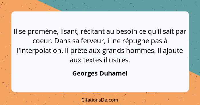 Il se promène, lisant, récitant au besoin ce qu'il sait par coeur. Dans sa ferveur, il ne répugne pas à l'interpolation. Il prête au... - Georges Duhamel