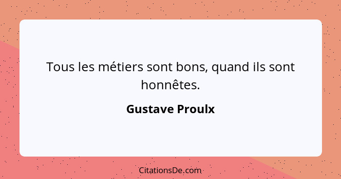 Tous les métiers sont bons, quand ils sont honnêtes.... - Gustave Proulx