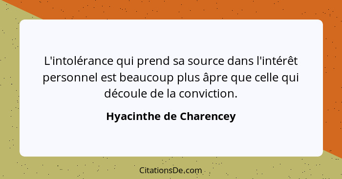 L'intolérance qui prend sa source dans l'intérêt personnel est beaucoup plus âpre que celle qui découle de la conviction.... - Hyacinthe de Charencey