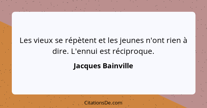 Les vieux se répètent et les jeunes n'ont rien à dire. L'ennui est réciproque.... - Jacques Bainville