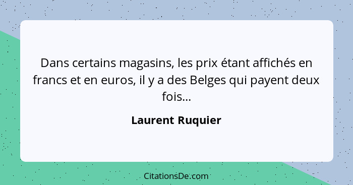 Dans certains magasins, les prix étant affichés en francs et en euros, il y a des Belges qui payent deux fois...... - Laurent Ruquier